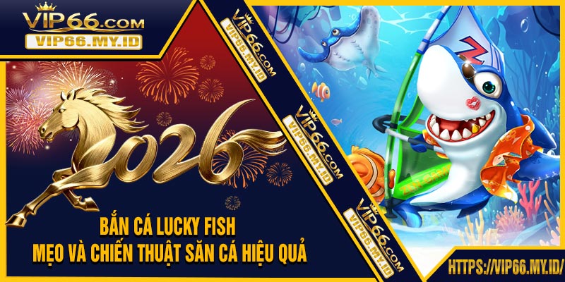 Bắn Cá Lucky Fish - Mẹo Và Chiến Thuật Săn Cá Hiệu Quả