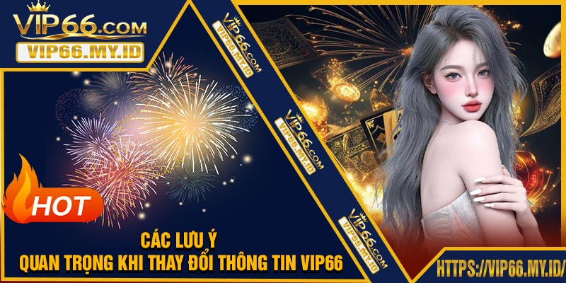 Các Lưu Ý Quan Trọng Khi Thay Đổi Thông Tin VIP66