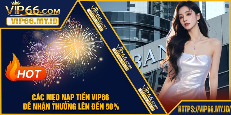 Các Mẹo Nạp Tiền VIP66 Để Nhận Thưởng Lên Đến 50%