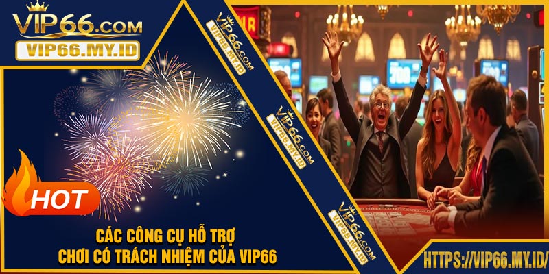 Các công cụ hỗ trợ chơi có trách nhiệm của VIP66