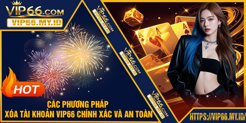 Các phương pháp xóa tài khoản VIP66 chính xác và an toàn