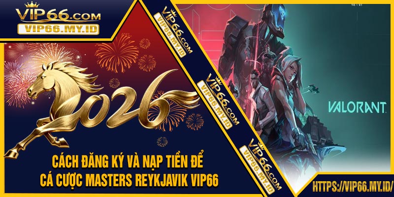 Cách Đăng Ký Và Nạp Tiền Để Cá Cược Masters Reykjavik VIP66