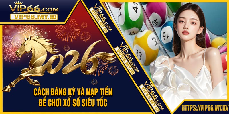 Cách Đăng Ký Và Nạp Tiền Để Chơi Xổ Số Siêu Tốc