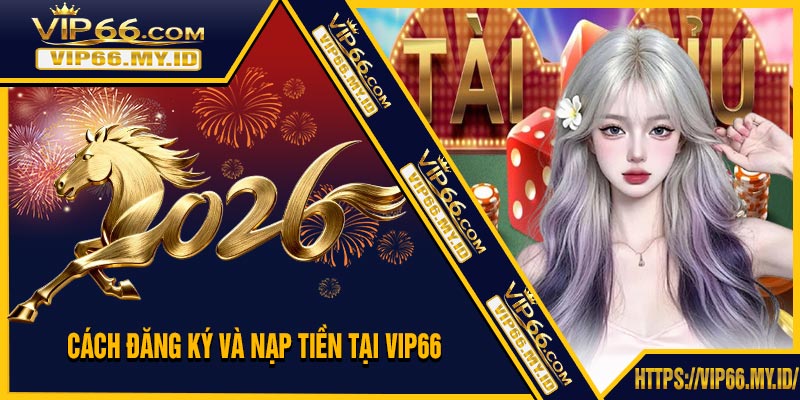 Cách Đăng Ký Và Nạp Tiền Tại VIP66
