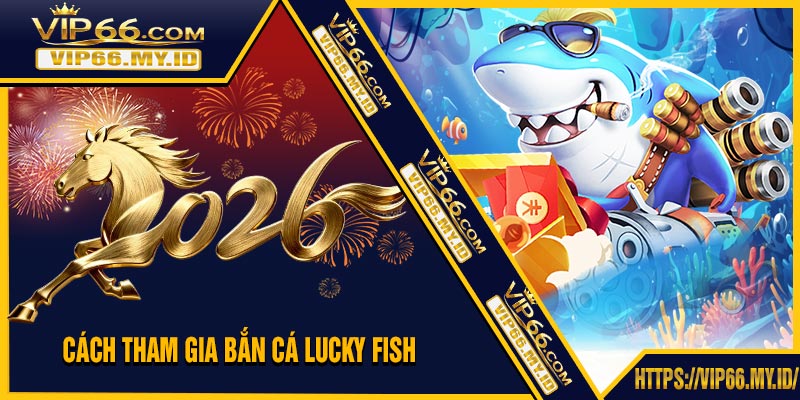Cách Tham Gia Bắn Cá Lucky Fish