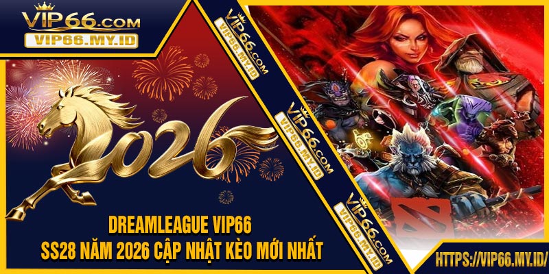 DreamLeague VIP66 - SS28 Năm 2026 Cập Nhật Kèo Mới Nhất