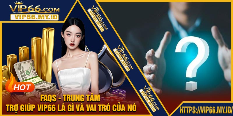 FAQs - Trung Tâm Trợ Giúp VIP66 là gì và vai trò của nó