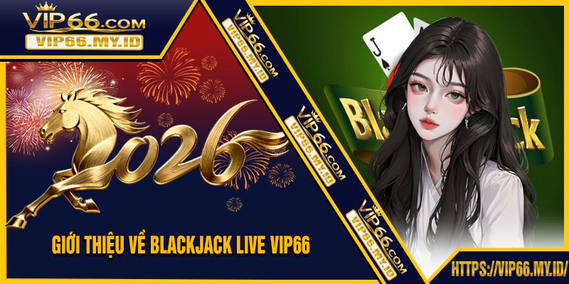 Giới Thiệu Về Blackjack Live VIP66