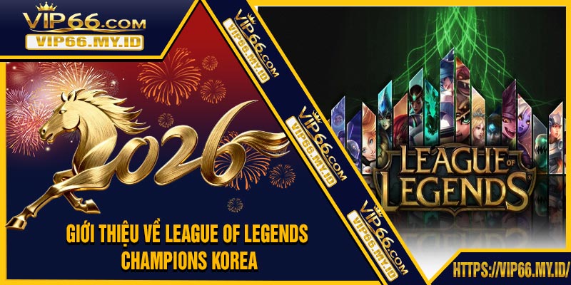 Giới Thiệu Về League of Legends Champions Korea