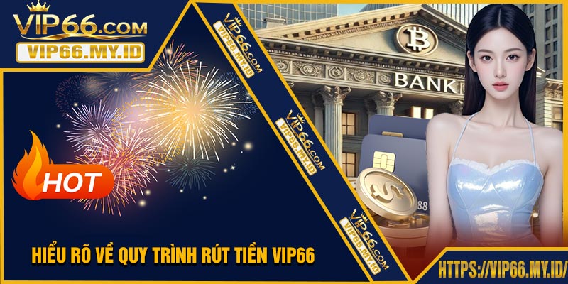 Hiểu Rõ Về Quy Trình Rút Tiền VIP66