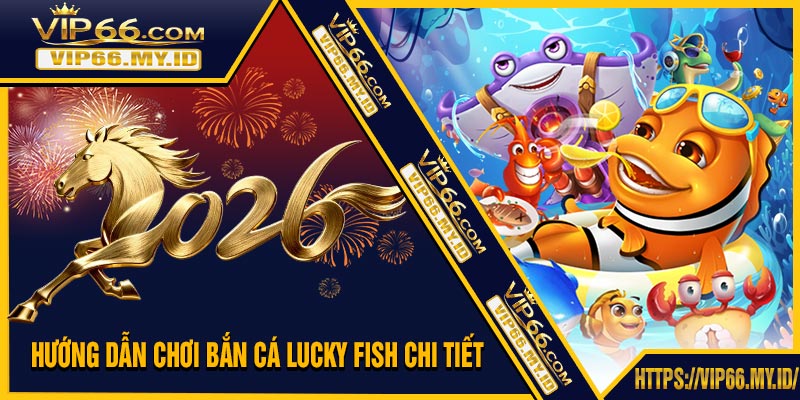 Hướng Dẫn Chơi Bắn Cá Lucky Fish Chi Tiết