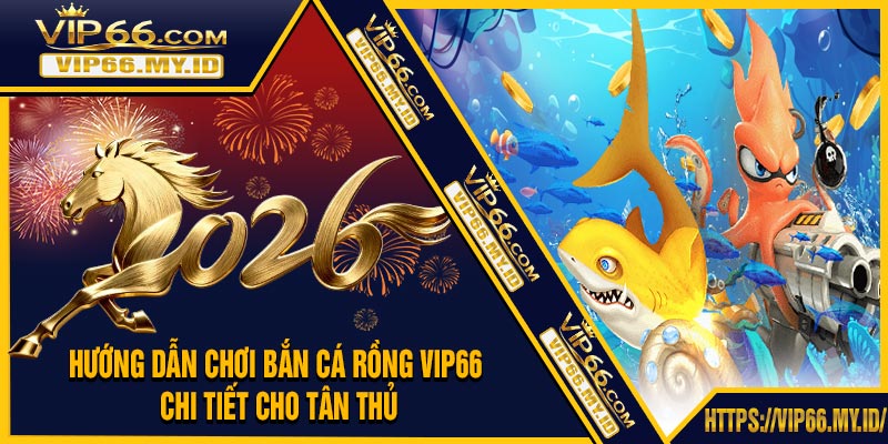Hướng Dẫn Chơi Bắn Cá Rồng VIP66 Chi Tiết Cho Tân Thủ
