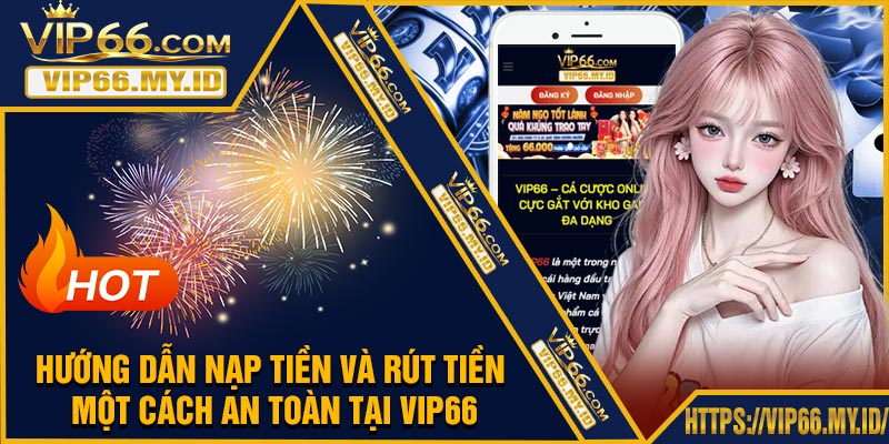 Hướng Dẫn Nạp Tiền Và Rút Tiền Một Cách An Toàn Tại VIP66