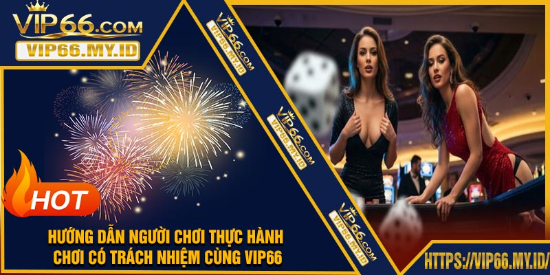 Hướng dẫn người chơi thực hành chơi có trách nhiệm cùng VIP66