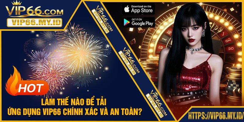 Làm thế nào để tải ứng dụng VIP66 chính xác và an toàn?