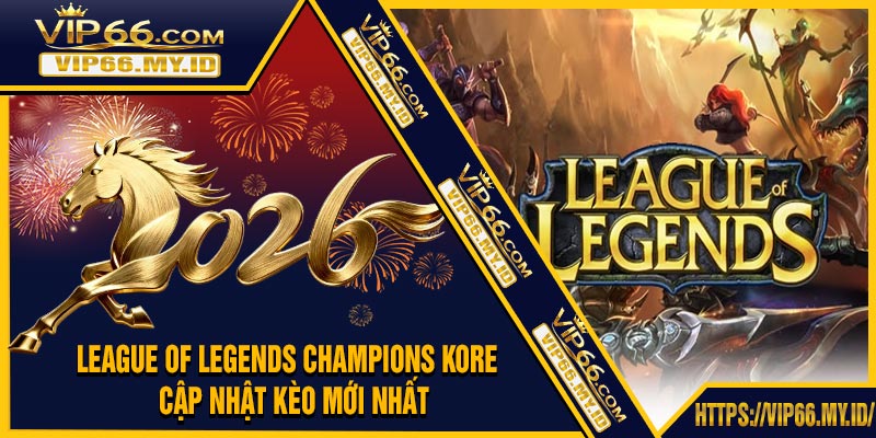 League of Legends Champions Kore - Cập Nhật Kèo Mới Nhất