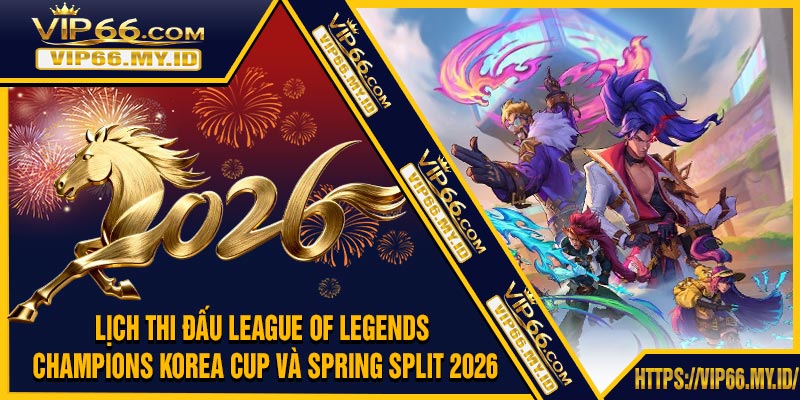 Lịch Thi Đấu League of Legends Champions Korea Cup Và Spring Split 2026