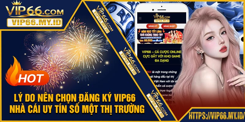 Lý Do Nên Chọn Đăng Ký VIP66 – Nhà Cái Uy Tín Số Một Thị Trường