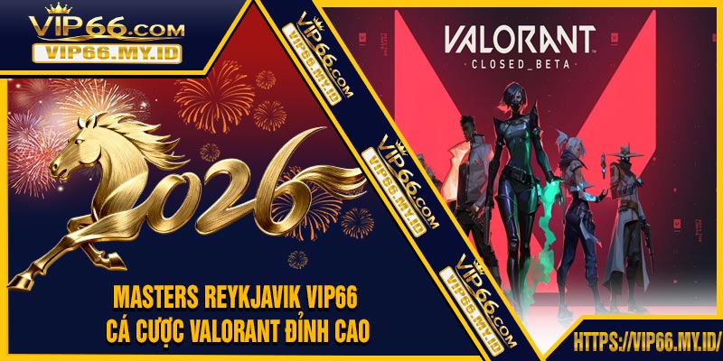 Masters Reykjavik VIP66 - Cá Cược VALORANT Đỉnh Cao