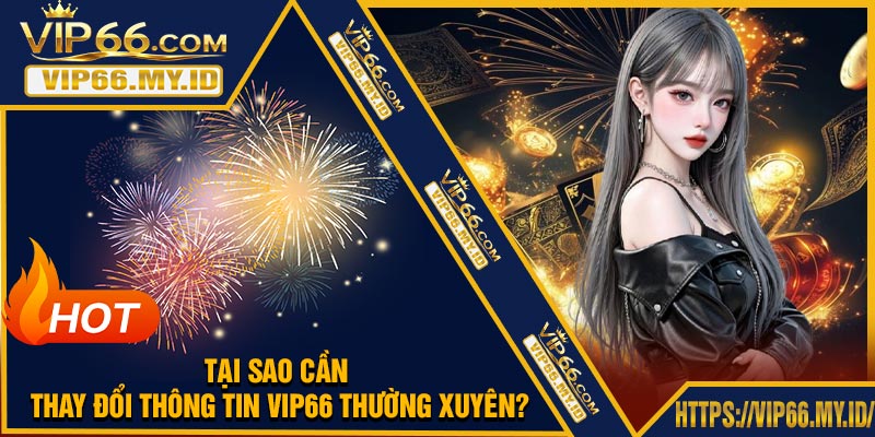 Tại Sao Cần Thay Đổi Thông Tin VIP66 Thường Xuyên?