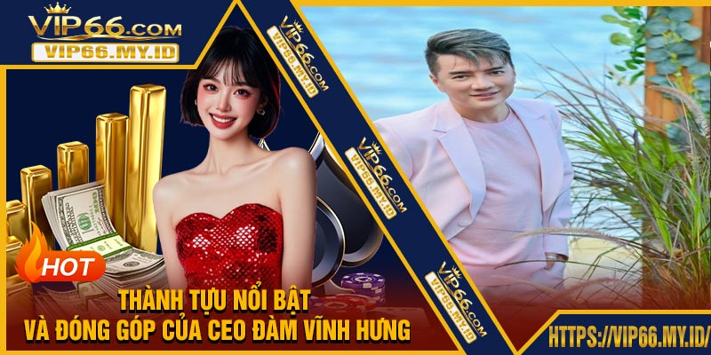 Thành Tựu Nổi Bật Và Đóng Góp Của CEO Đàm Vĩnh Hưng