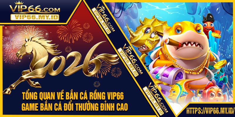 Tổng Quan Về Bắn Cá Rồng VIP66 – Game Bắn Cá Đổi Thưởng Đỉnh Cao