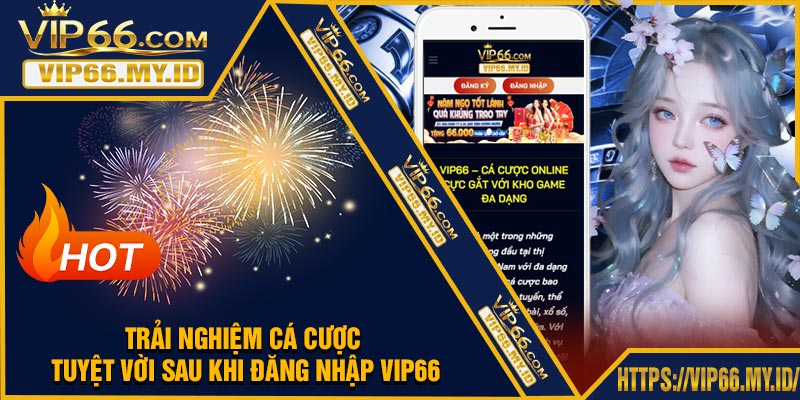 Trải nghiệm cá cược tuyệt vời sau khi Đăng Nhập VIP66