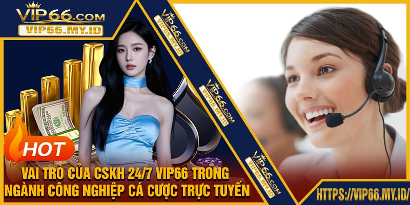 Vai Trò của CSKH 24/7 VIP66 trong Ngành Công Nghiệp Cá Cược Trực Tuyến