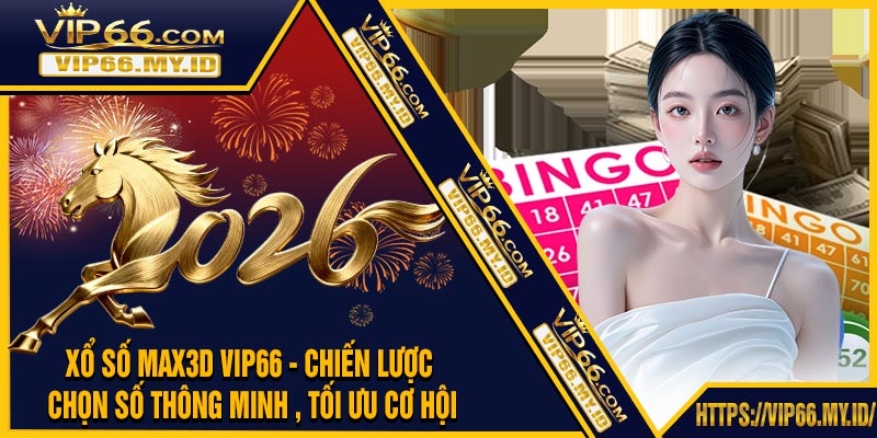 Xổ Số MAX3D VIP66 - Chiến Lược Chọn Số Thông Minh , Tối Ưu Cơ Hội